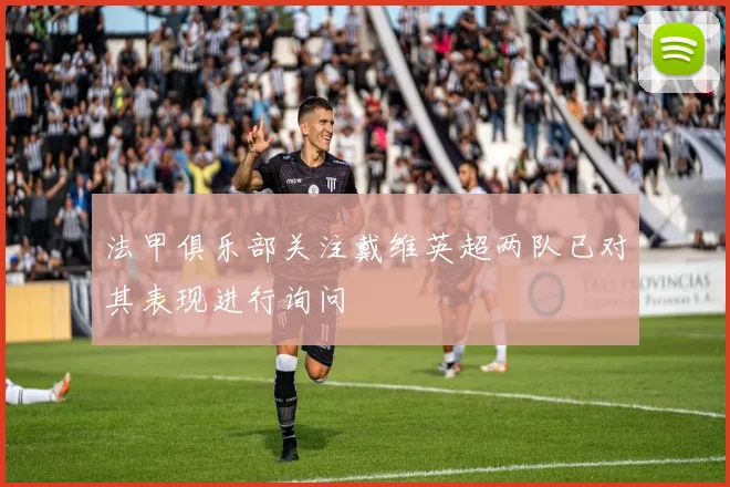 法甲俱乐部关注戴维英超两队已对其表现进行询问