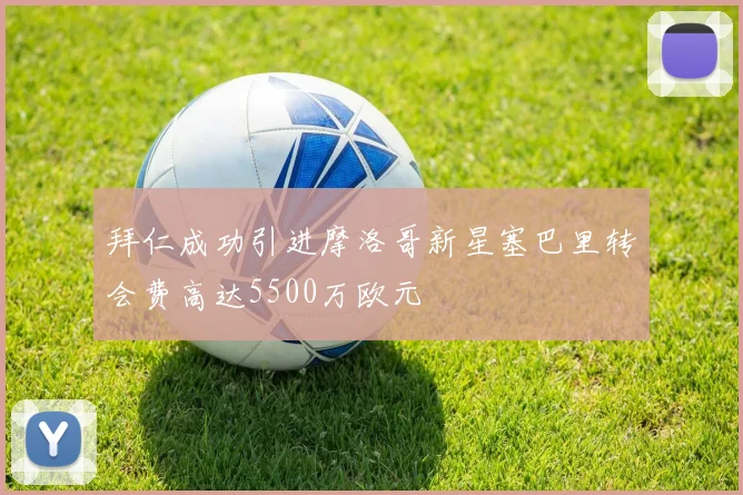 拜仁成功引进摩洛哥新星塞巴里转会费高达5500万欧元