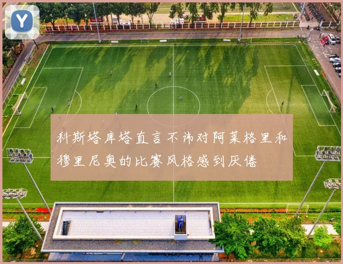 科斯塔库塔直言不讳对阿莱格里和穆里尼奥的比赛风格感到厌倦