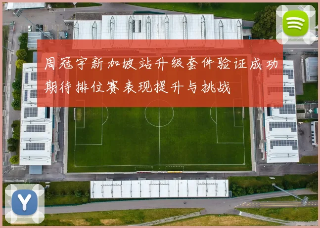 周冠宇新加坡站升级套件验证成功期待排位赛表现提升与挑战