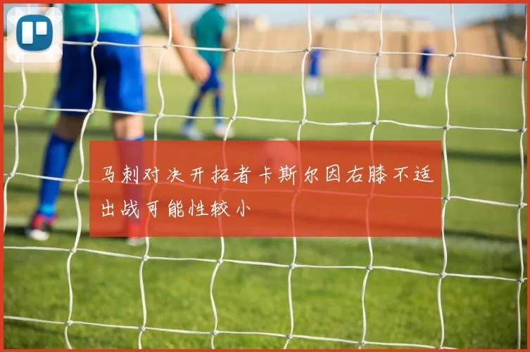 马刺对决开拓者卡斯尔因右膝不适出战可能性较小