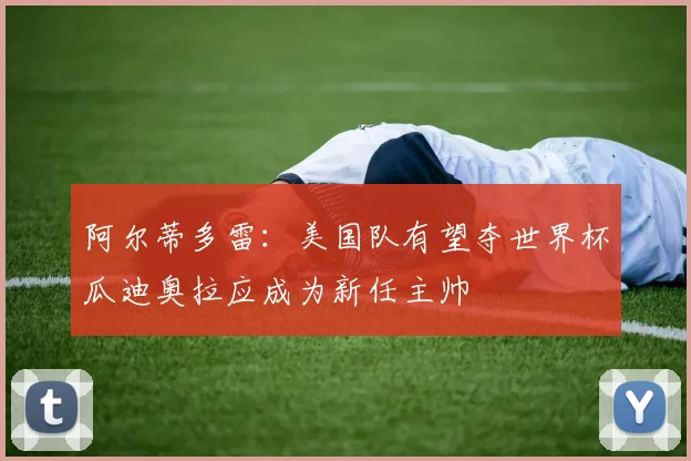 阿尔蒂多雷：美国队有望夺世界杯瓜迪奥拉应成为新任主帅