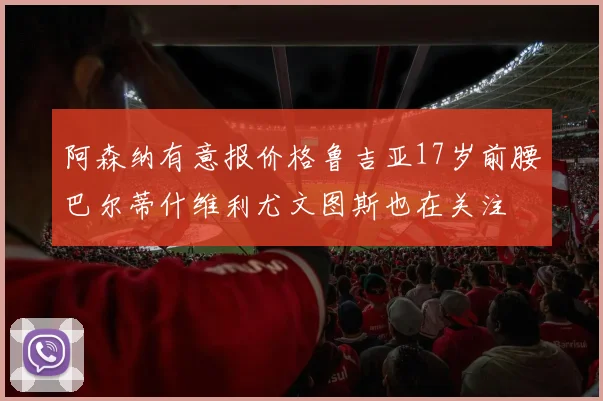 阿森纳有意报价格鲁吉亚17岁前腰巴尔蒂什维利尤文图斯也在关注