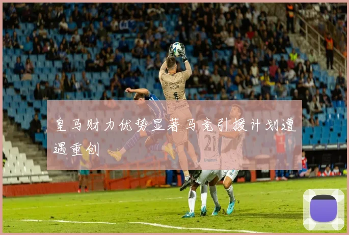 皇马财力优势显著马竞引援计划遭遇重创