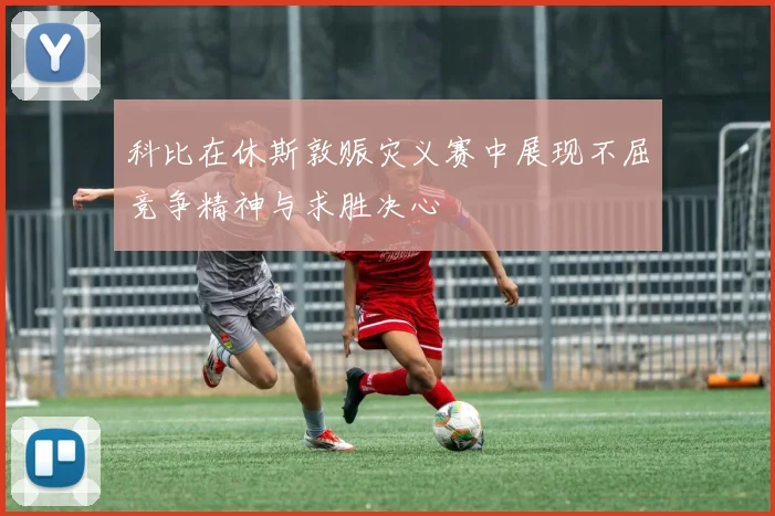 科比在休斯敦赈灾义赛中展现不屈竞争精神与求胜决心