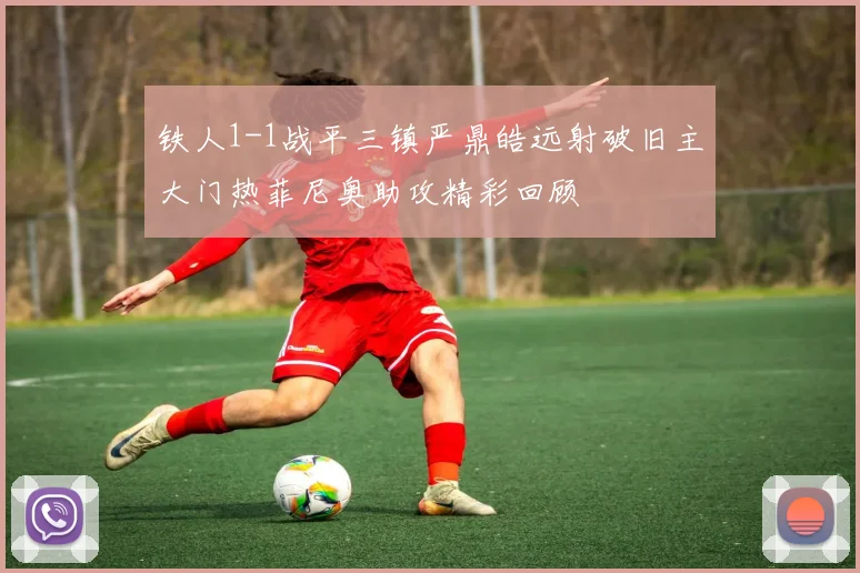 铁人1-1战平三镇严鼎皓远射破旧主大门热菲尼奥助攻精彩回顾