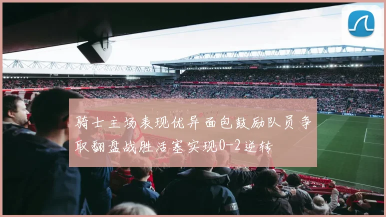 骑士主场表现优异面包鼓励队员争取翻盘战胜活塞实现0-2逆转