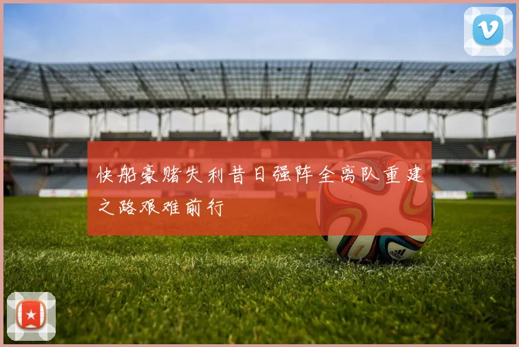 快船豪赌失利昔日强阵全离队重建之路艰难前行