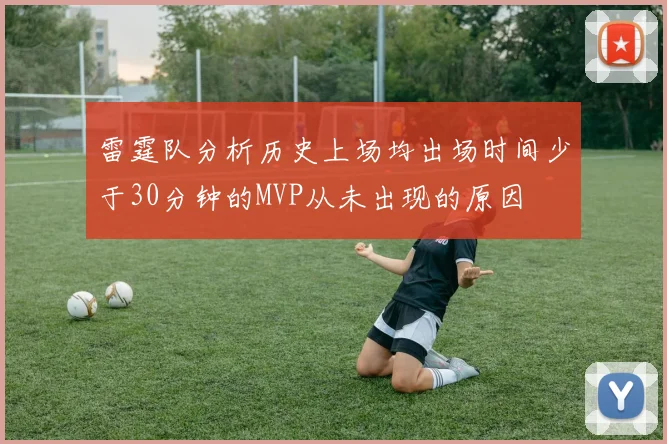 雷霆队分析历史上场均出场时间少于30分钟的MVP从未出现的原因
