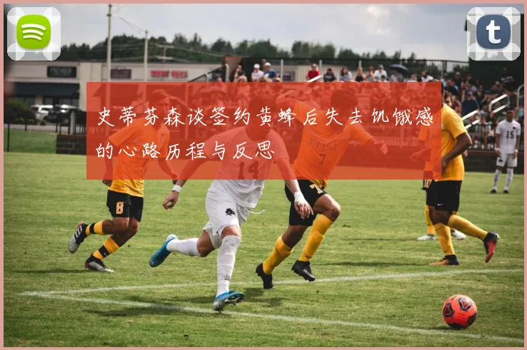 史蒂芬森谈签约黄蜂后失去饥饿感的心路历程与反思