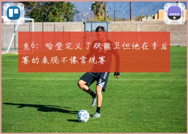 克6：哈登定义了双能卫但他在季后赛的表现不像常规赛
