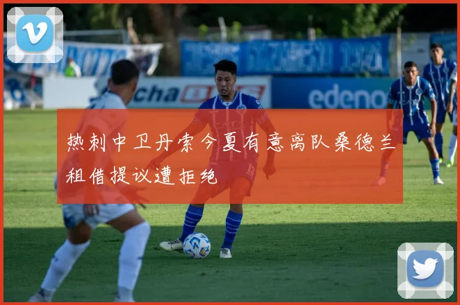 热刺中卫丹索今夏有意离队桑德兰租借提议遭拒绝
