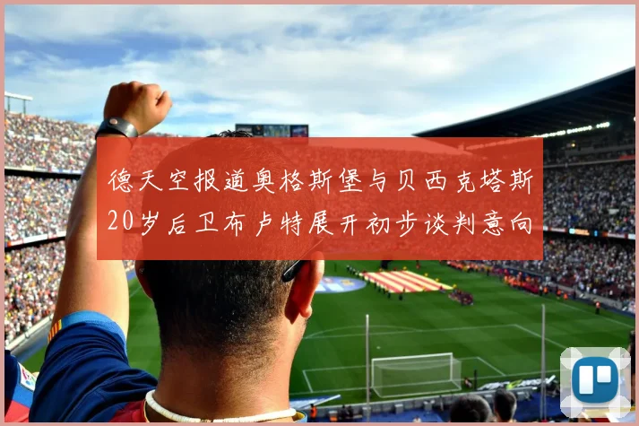 德天空报道奥格斯堡与贝西克塔斯20岁后卫布卢特展开初步谈判意向明确